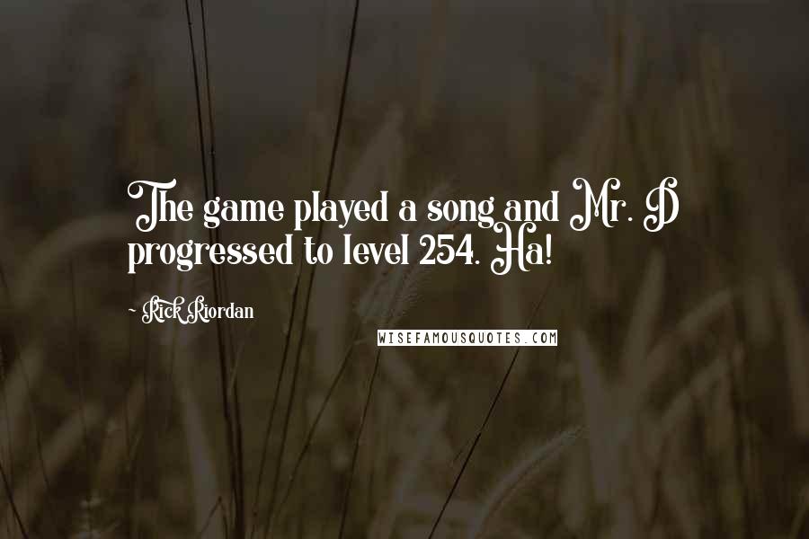 Rick Riordan Quotes: The game played a song and Mr. D progressed to level 254. Ha!