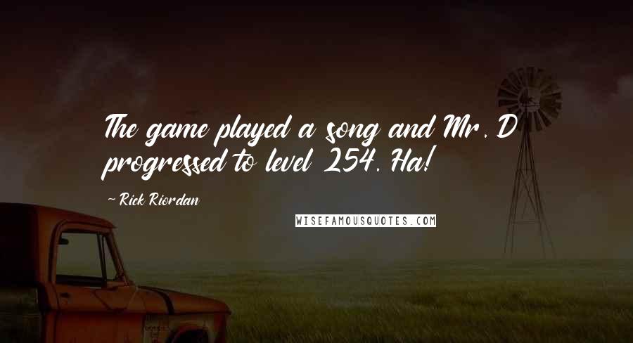 Rick Riordan Quotes: The game played a song and Mr. D progressed to level 254. Ha!