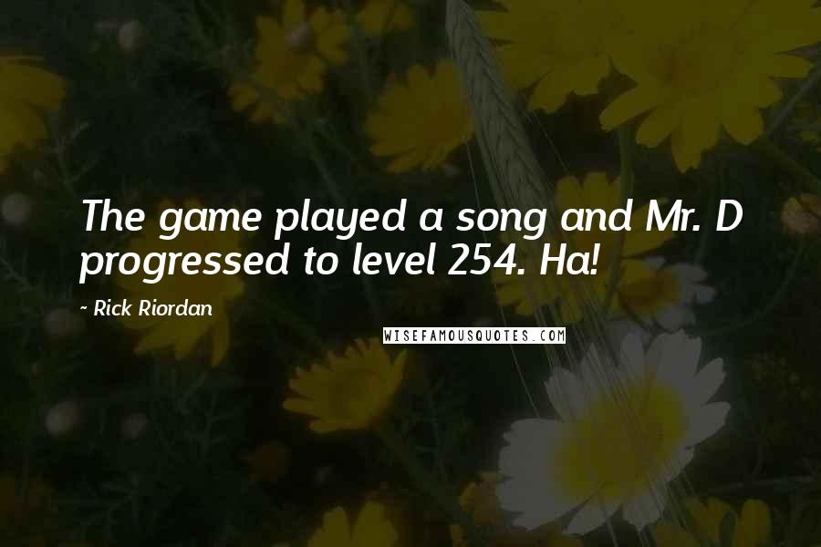 Rick Riordan Quotes: The game played a song and Mr. D progressed to level 254. Ha!