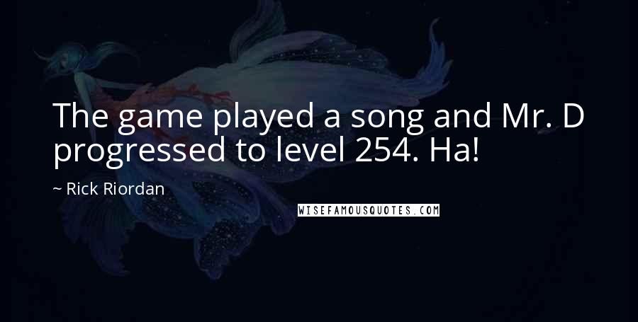 Rick Riordan Quotes: The game played a song and Mr. D progressed to level 254. Ha!