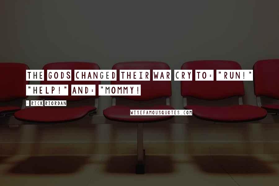 Rick Riordan Quotes: The gods changed their war cry to: "RUN!" "HELP!" And: "MOMMY!