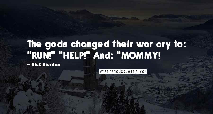 Rick Riordan Quotes: The gods changed their war cry to: "RUN!" "HELP!" And: "MOMMY!
