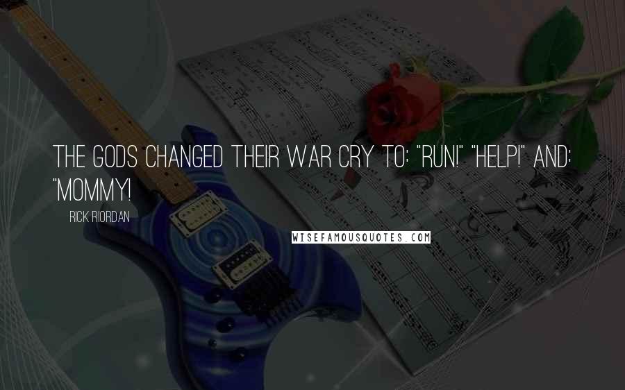 Rick Riordan Quotes: The gods changed their war cry to: "RUN!" "HELP!" And: "MOMMY!