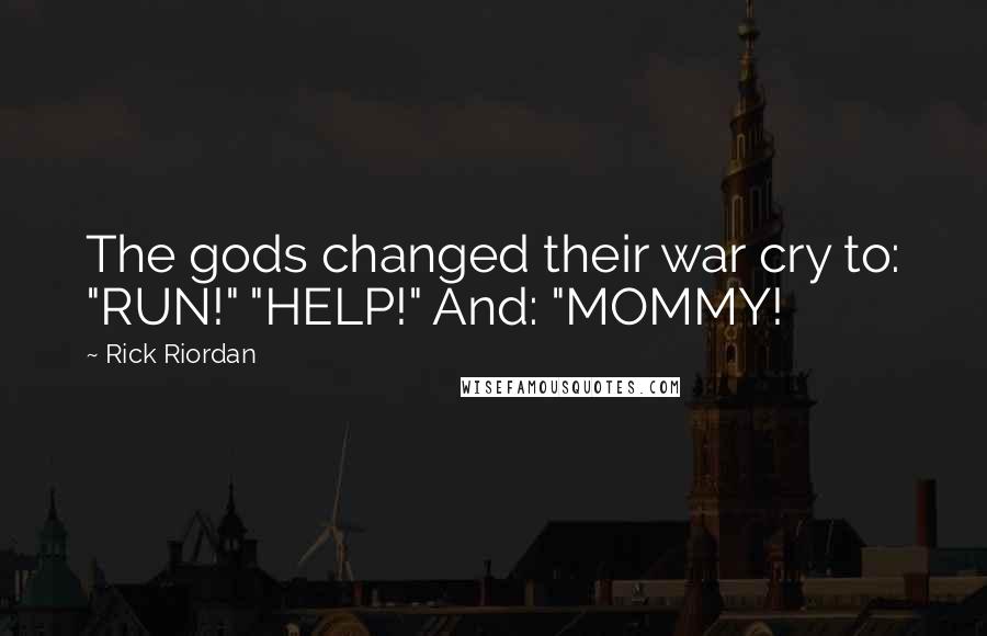 Rick Riordan Quotes: The gods changed their war cry to: "RUN!" "HELP!" And: "MOMMY!