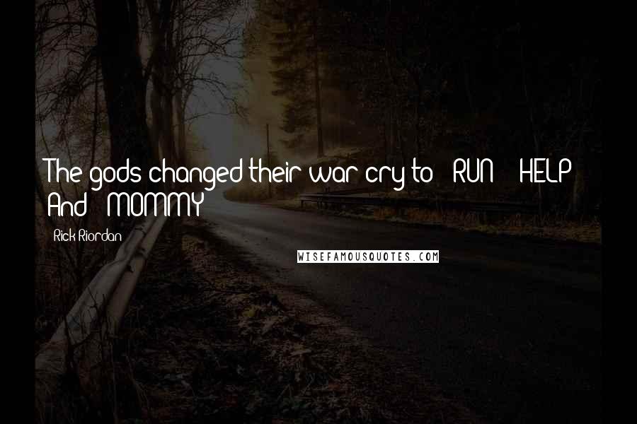 Rick Riordan Quotes: The gods changed their war cry to: "RUN!" "HELP!" And: "MOMMY!