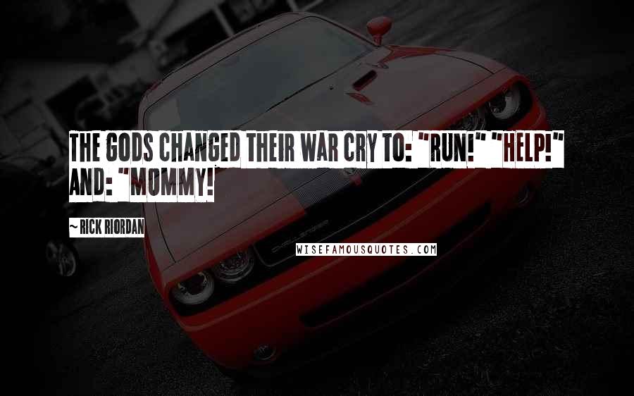 Rick Riordan Quotes: The gods changed their war cry to: "RUN!" "HELP!" And: "MOMMY!