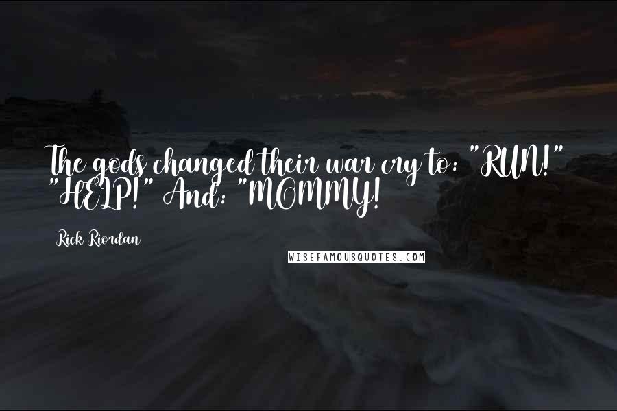 Rick Riordan Quotes: The gods changed their war cry to: "RUN!" "HELP!" And: "MOMMY!