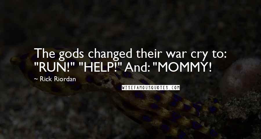 Rick Riordan Quotes: The gods changed their war cry to: "RUN!" "HELP!" And: "MOMMY!