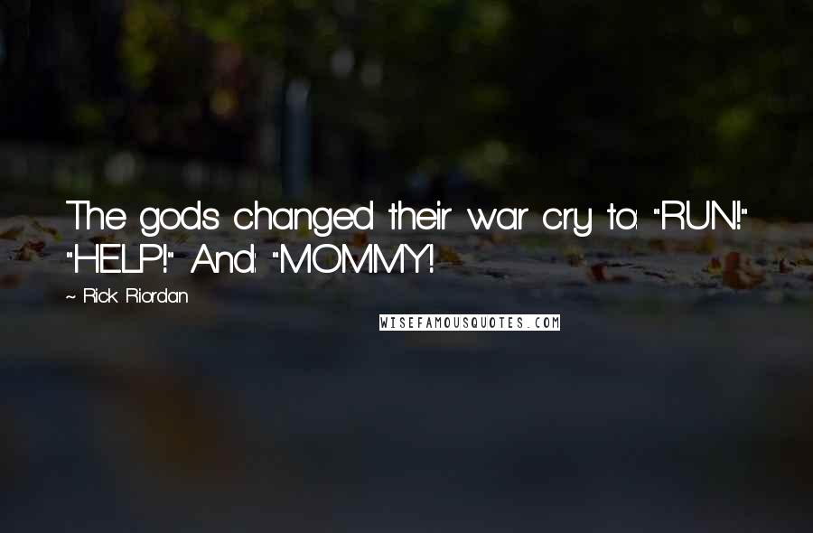 Rick Riordan Quotes: The gods changed their war cry to: "RUN!" "HELP!" And: "MOMMY!