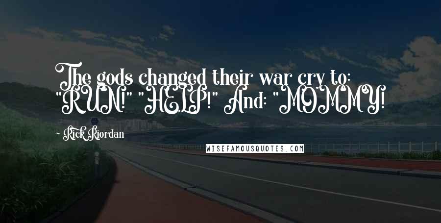Rick Riordan Quotes: The gods changed their war cry to: "RUN!" "HELP!" And: "MOMMY!