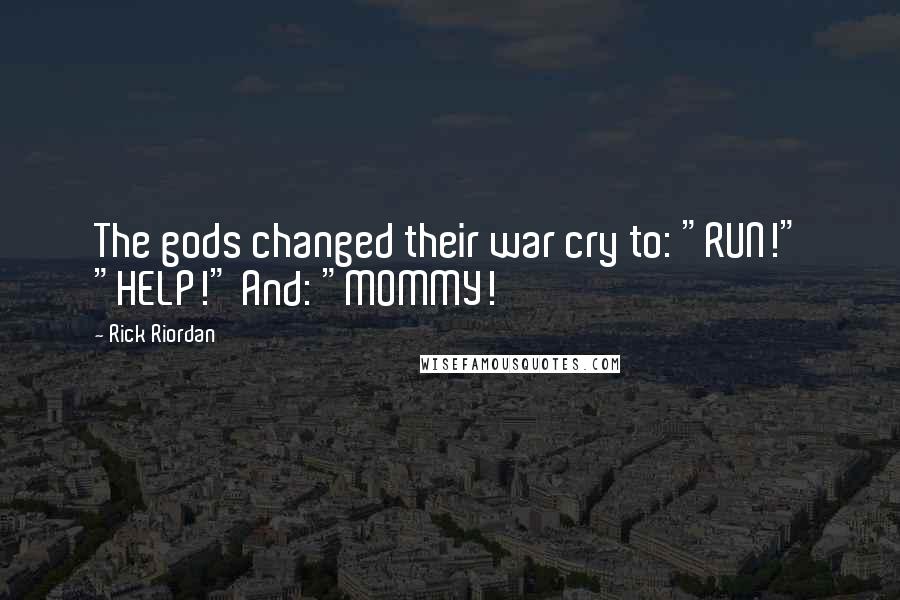 Rick Riordan Quotes: The gods changed their war cry to: "RUN!" "HELP!" And: "MOMMY!