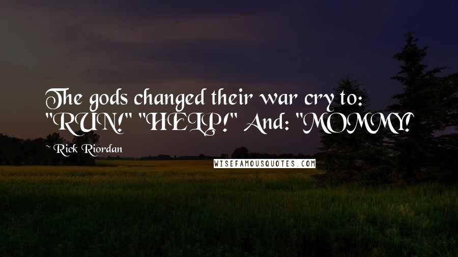 Rick Riordan Quotes: The gods changed their war cry to: "RUN!" "HELP!" And: "MOMMY!