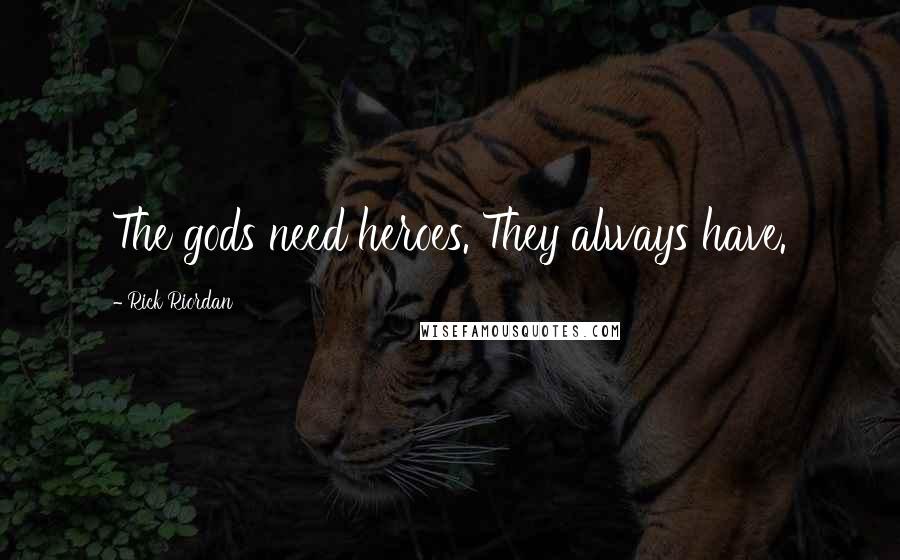 Rick Riordan Quotes: The gods need heroes. They always have.