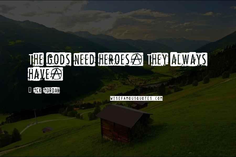 Rick Riordan Quotes: The gods need heroes. They always have.