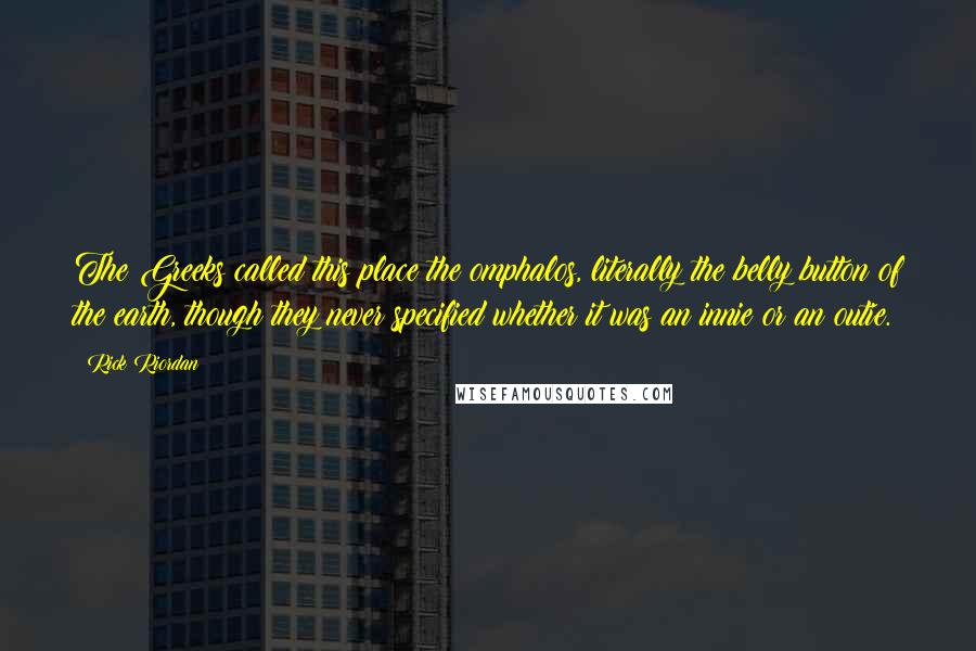 Rick Riordan Quotes: The Greeks called this place the omphalos, literally the belly button of the earth, though they never specified whether it was an innie or an outie.