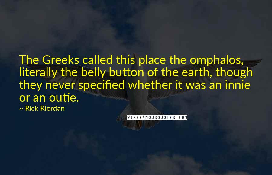 Rick Riordan Quotes: The Greeks called this place the omphalos, literally the belly button of the earth, though they never specified whether it was an innie or an outie.