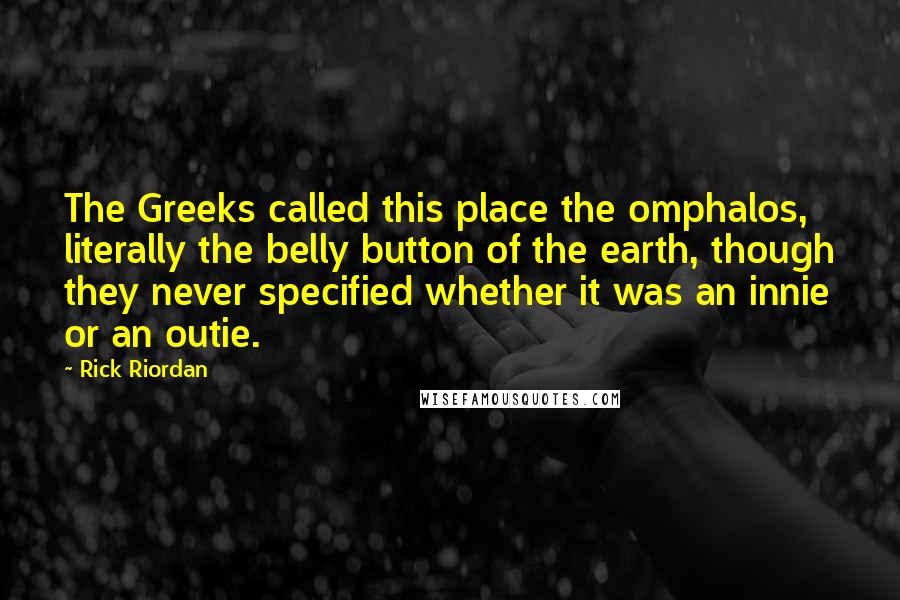 Rick Riordan Quotes: The Greeks called this place the omphalos, literally the belly button of the earth, though they never specified whether it was an innie or an outie.