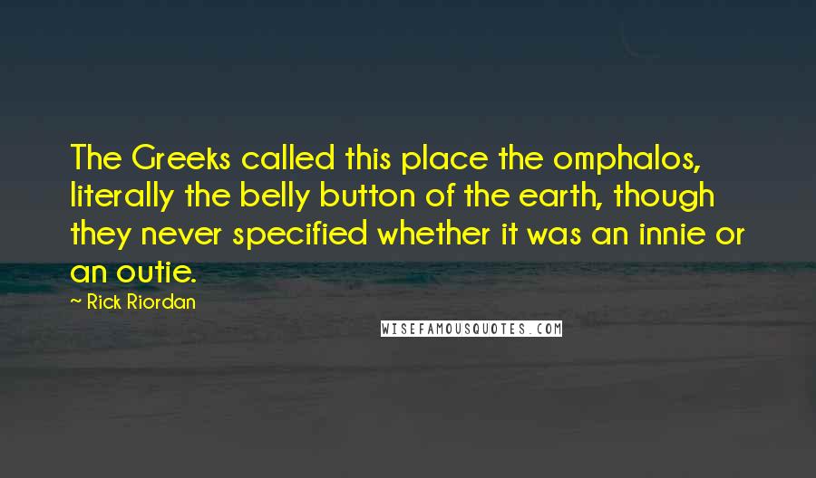 Rick Riordan Quotes: The Greeks called this place the omphalos, literally the belly button of the earth, though they never specified whether it was an innie or an outie.