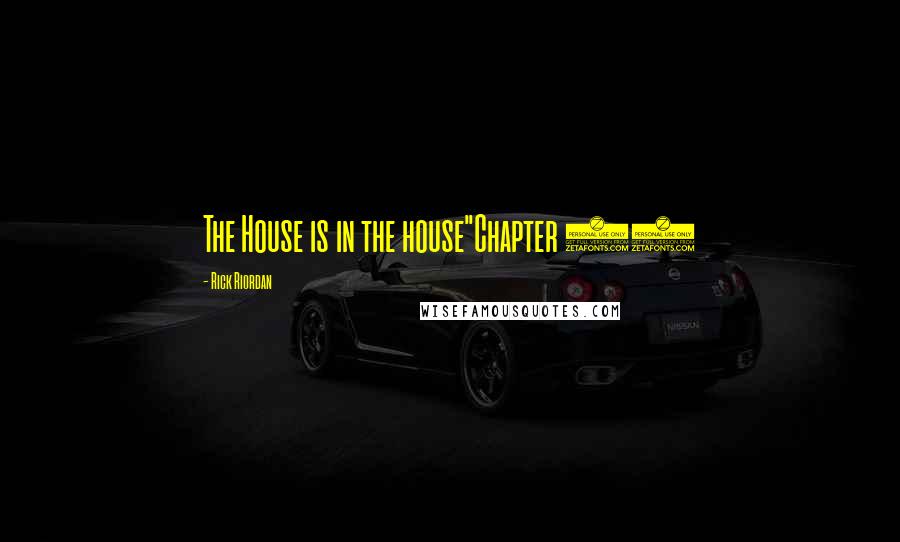 Rick Riordan Quotes: The House is in the house"Chapter 38