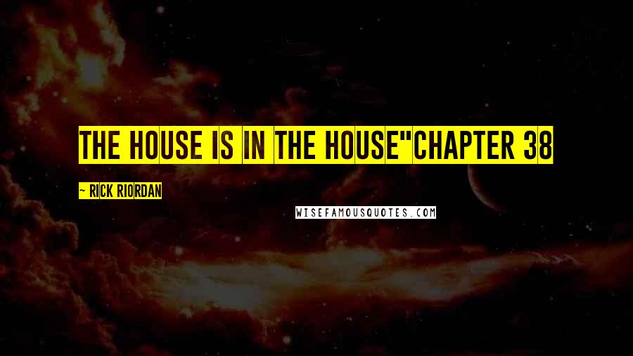 Rick Riordan Quotes: The House is in the house"Chapter 38