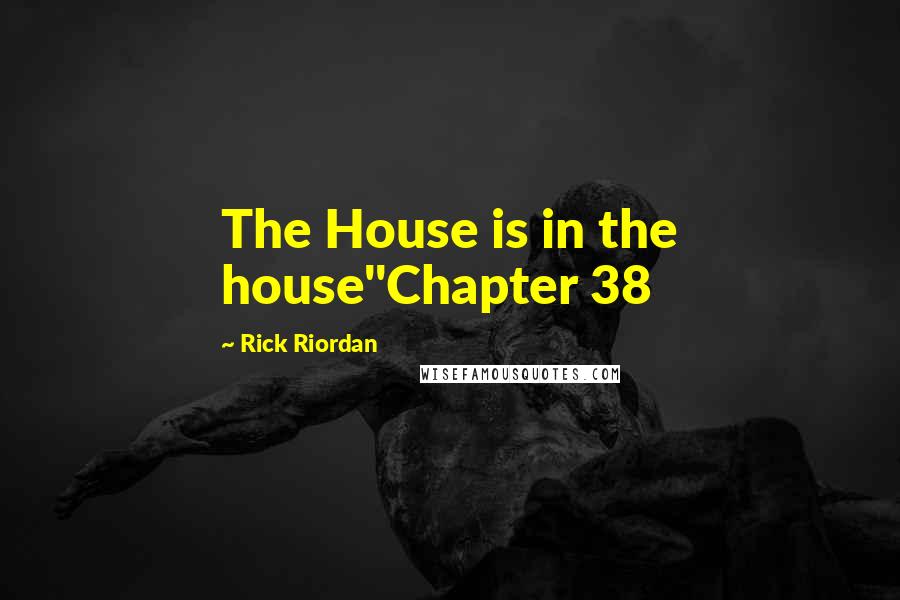 Rick Riordan Quotes: The House is in the house"Chapter 38
