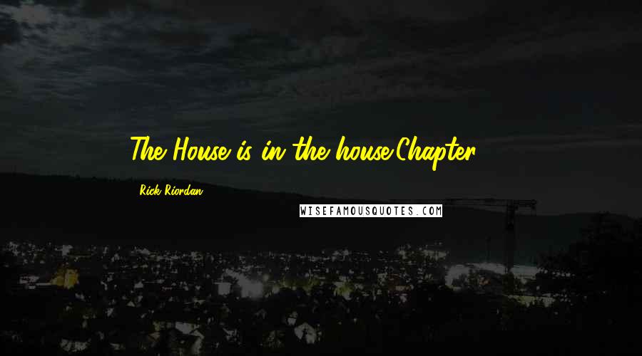 Rick Riordan Quotes: The House is in the house"Chapter 38