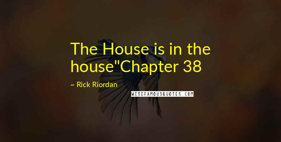 Rick Riordan Quotes: The House is in the house"Chapter 38