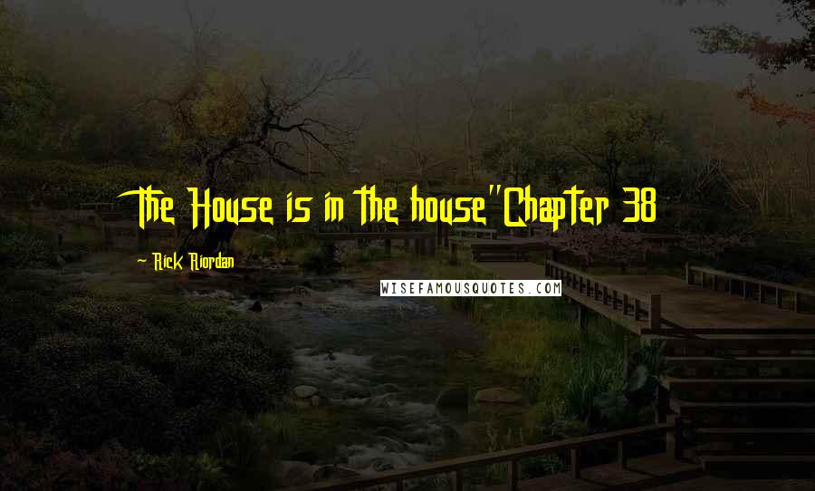 Rick Riordan Quotes: The House is in the house"Chapter 38