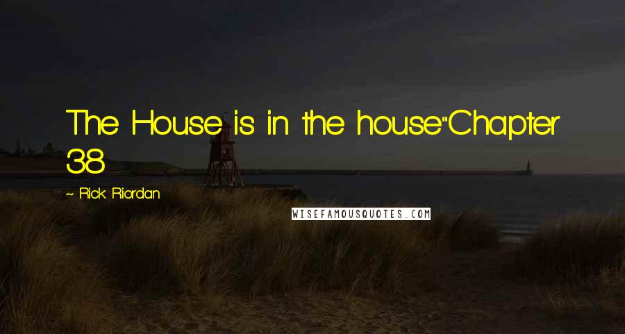 Rick Riordan Quotes: The House is in the house"Chapter 38