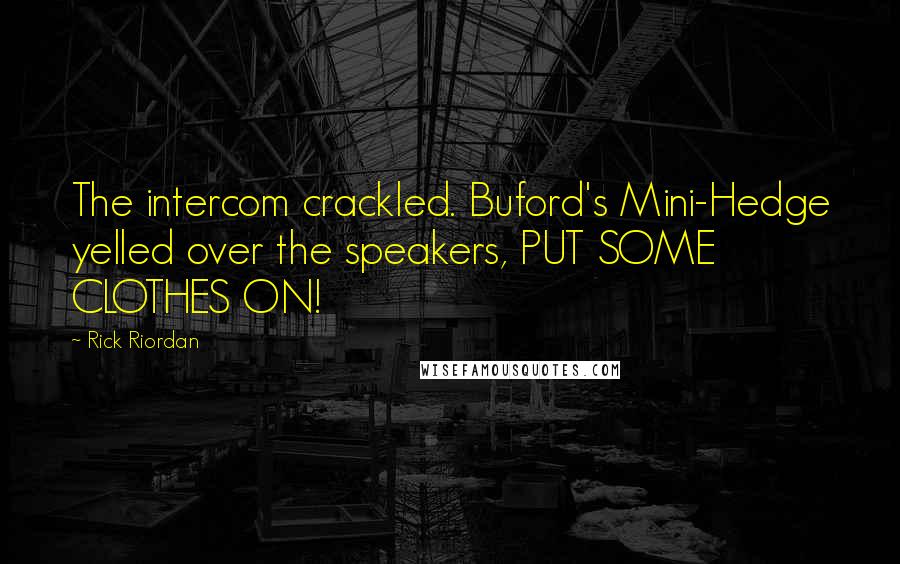 Rick Riordan Quotes: The intercom crackled. Buford's Mini-Hedge yelled over the speakers, PUT SOME CLOTHES ON!