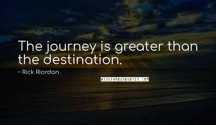 Rick Riordan Quotes: The journey is greater than the destination.