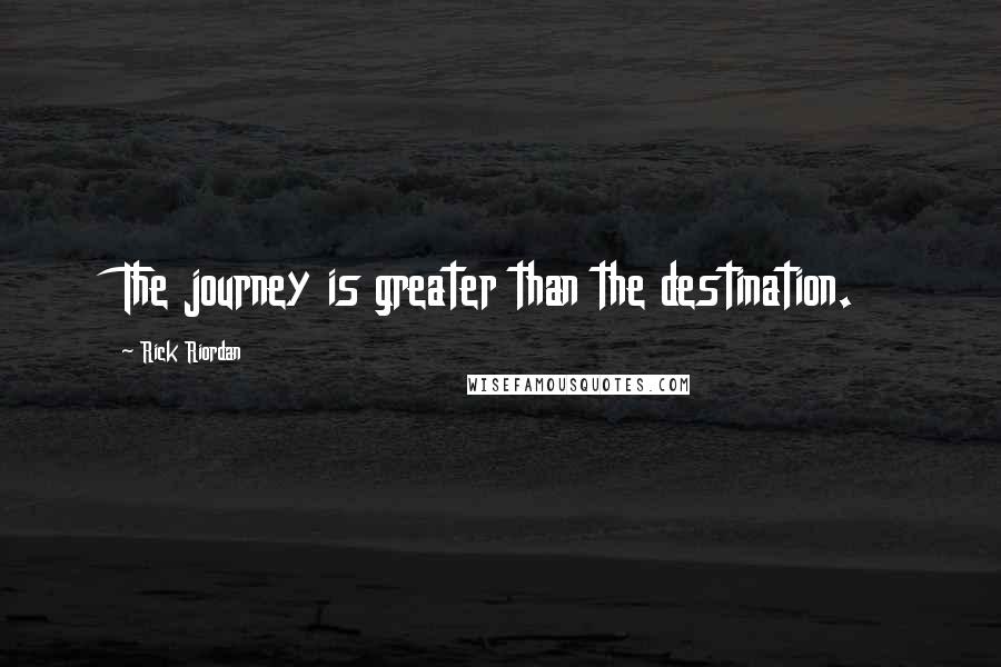 Rick Riordan Quotes: The journey is greater than the destination.