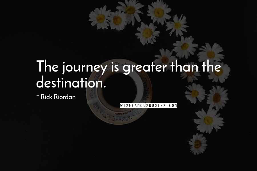 Rick Riordan Quotes: The journey is greater than the destination.