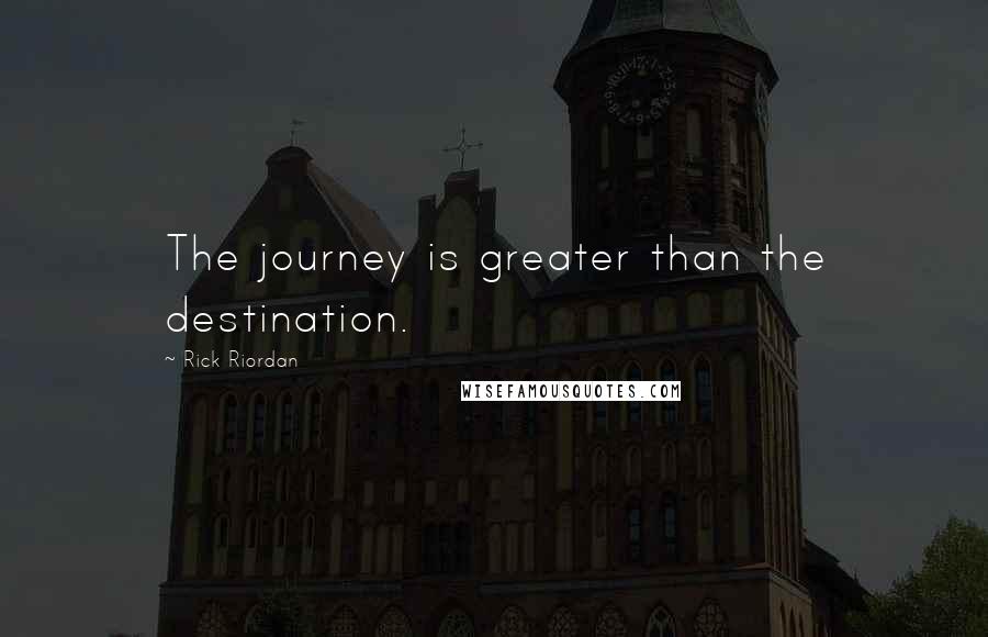 Rick Riordan Quotes: The journey is greater than the destination.