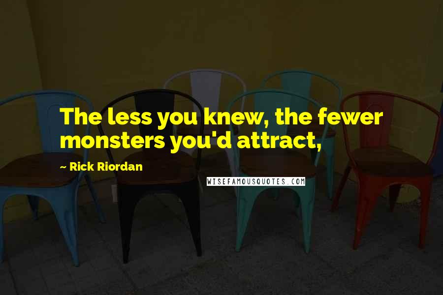 Rick Riordan Quotes: The less you knew, the fewer monsters you'd attract,