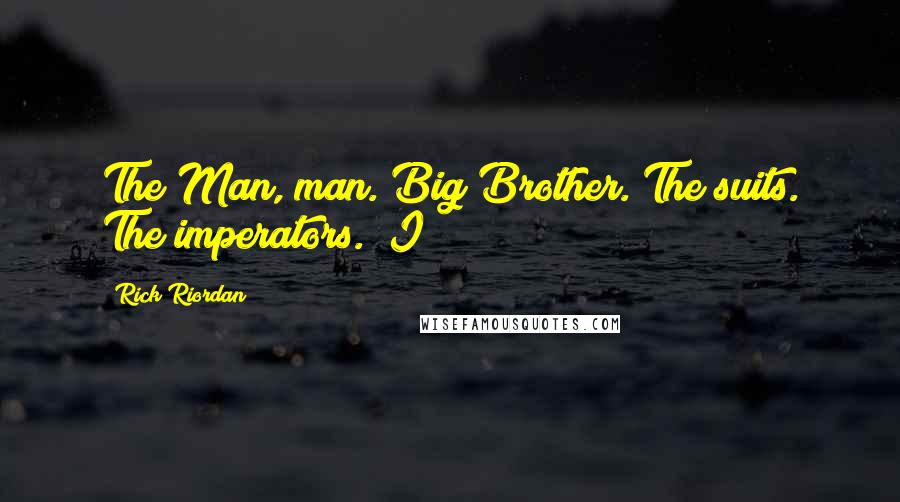 Rick Riordan Quotes: The Man, man. Big Brother. The suits. The imperators." I