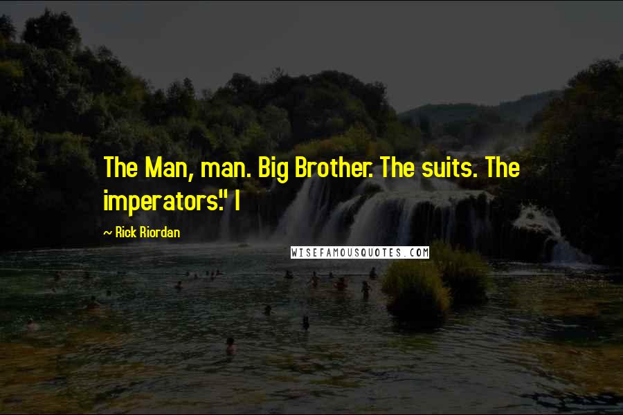 Rick Riordan Quotes: The Man, man. Big Brother. The suits. The imperators." I