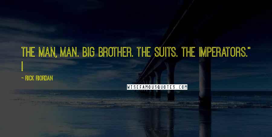 Rick Riordan Quotes: The Man, man. Big Brother. The suits. The imperators." I