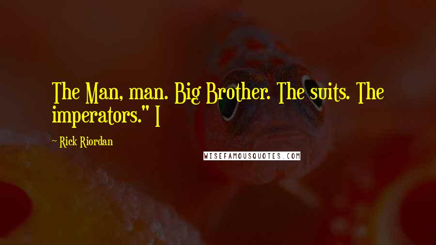 Rick Riordan Quotes: The Man, man. Big Brother. The suits. The imperators." I