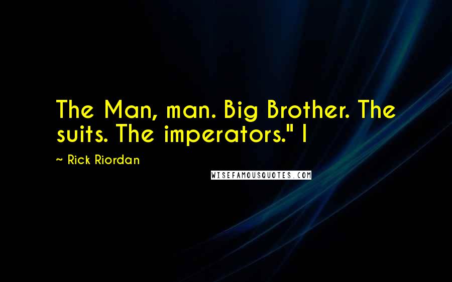 Rick Riordan Quotes: The Man, man. Big Brother. The suits. The imperators." I