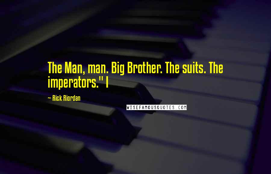 Rick Riordan Quotes: The Man, man. Big Brother. The suits. The imperators." I