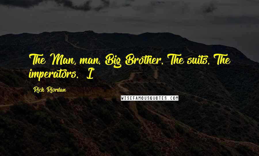 Rick Riordan Quotes: The Man, man. Big Brother. The suits. The imperators." I