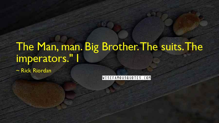 Rick Riordan Quotes: The Man, man. Big Brother. The suits. The imperators." I