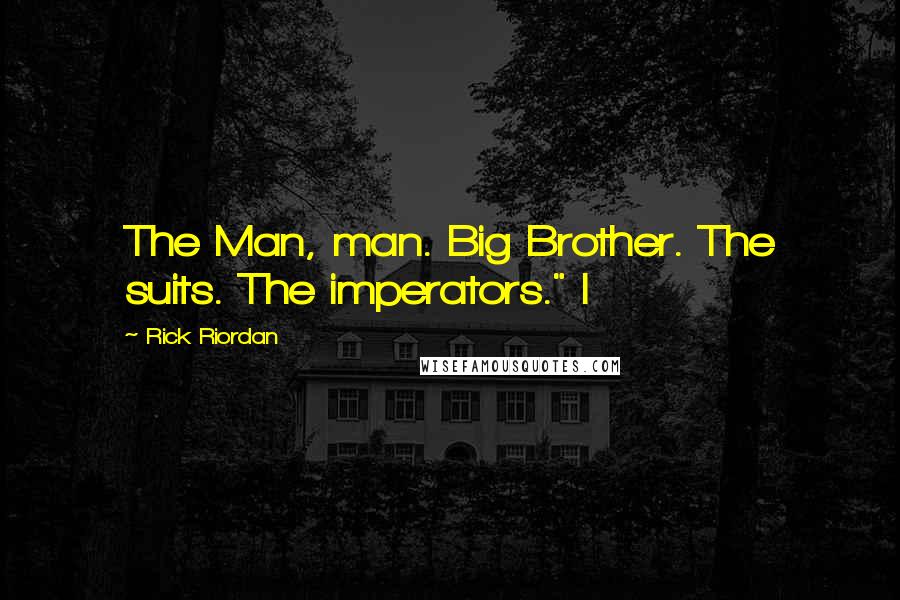 Rick Riordan Quotes: The Man, man. Big Brother. The suits. The imperators." I