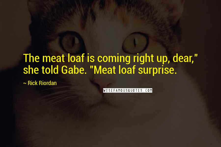 Rick Riordan Quotes: The meat loaf is coming right up, dear," she told Gabe. "Meat loaf surprise.