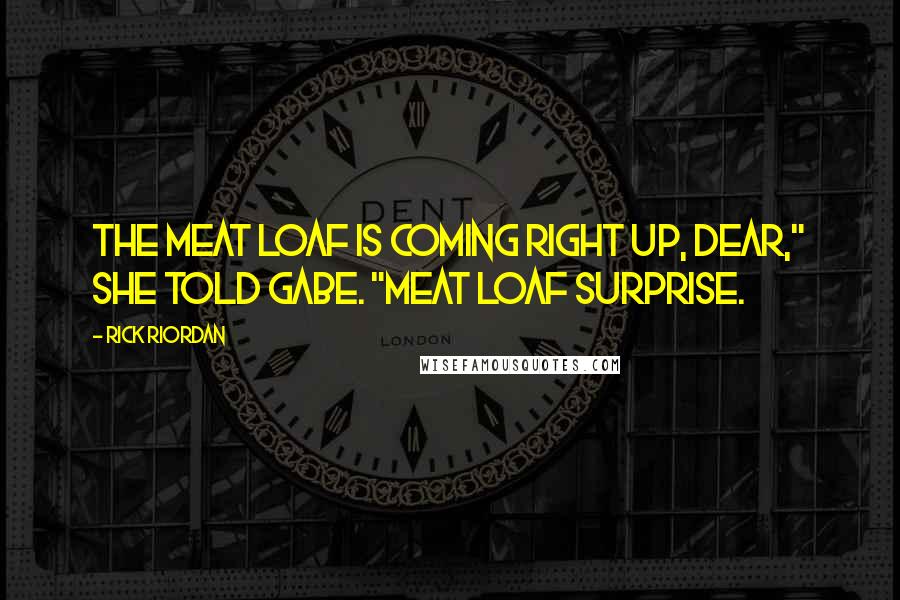 Rick Riordan Quotes: The meat loaf is coming right up, dear," she told Gabe. "Meat loaf surprise.