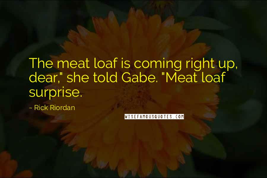 Rick Riordan Quotes: The meat loaf is coming right up, dear," she told Gabe. "Meat loaf surprise.