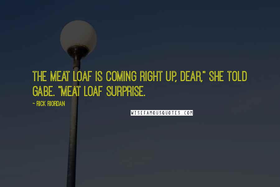 Rick Riordan Quotes: The meat loaf is coming right up, dear," she told Gabe. "Meat loaf surprise.