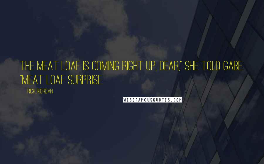 Rick Riordan Quotes: The meat loaf is coming right up, dear," she told Gabe. "Meat loaf surprise.