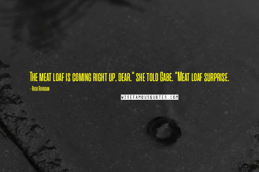 Rick Riordan Quotes: The meat loaf is coming right up, dear," she told Gabe. "Meat loaf surprise.